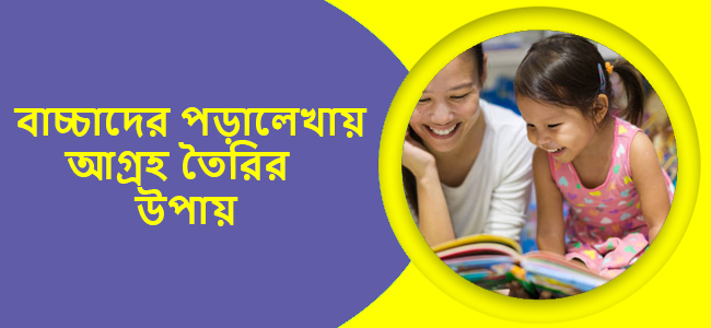 বাচ্চাদের পড়ালেখায় আগ্রহ তৈরির উপায়